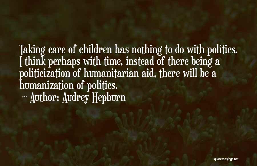 Audrey Hepburn Quotes: Taking Care Of Children Has Nothing To Do With Politics. I Think Perhaps With Time, Instead Of There Being A