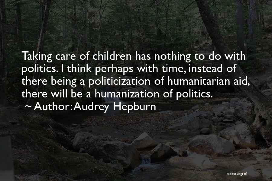 Audrey Hepburn Quotes: Taking Care Of Children Has Nothing To Do With Politics. I Think Perhaps With Time, Instead Of There Being A