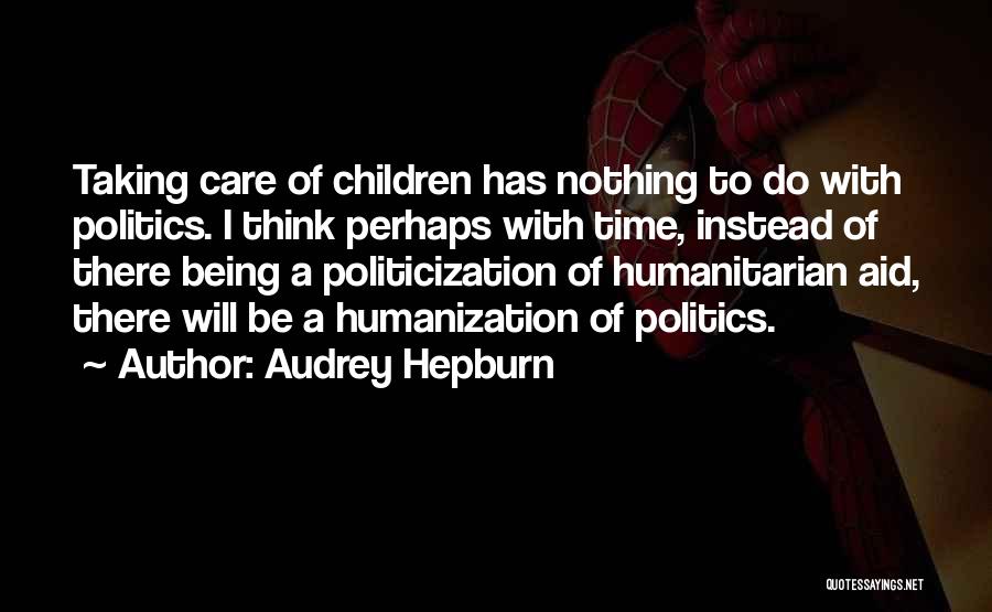 Audrey Hepburn Quotes: Taking Care Of Children Has Nothing To Do With Politics. I Think Perhaps With Time, Instead Of There Being A