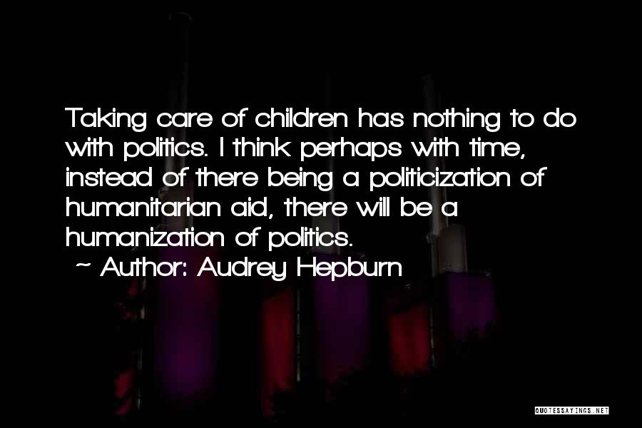 Audrey Hepburn Quotes: Taking Care Of Children Has Nothing To Do With Politics. I Think Perhaps With Time, Instead Of There Being A