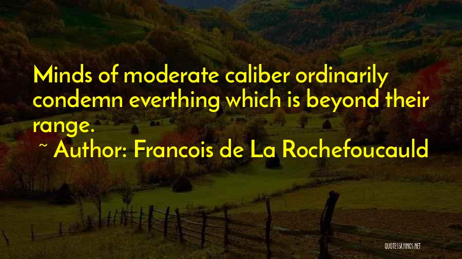 Francois De La Rochefoucauld Quotes: Minds Of Moderate Caliber Ordinarily Condemn Everthing Which Is Beyond Their Range.