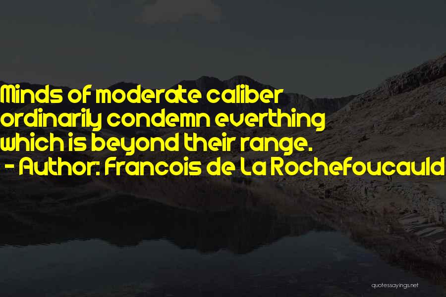 Francois De La Rochefoucauld Quotes: Minds Of Moderate Caliber Ordinarily Condemn Everthing Which Is Beyond Their Range.