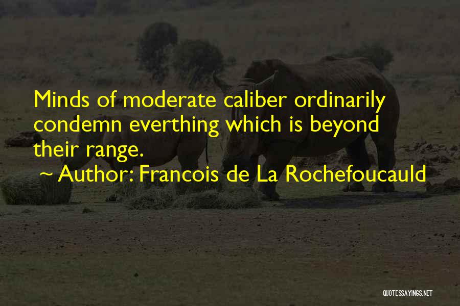 Francois De La Rochefoucauld Quotes: Minds Of Moderate Caliber Ordinarily Condemn Everthing Which Is Beyond Their Range.