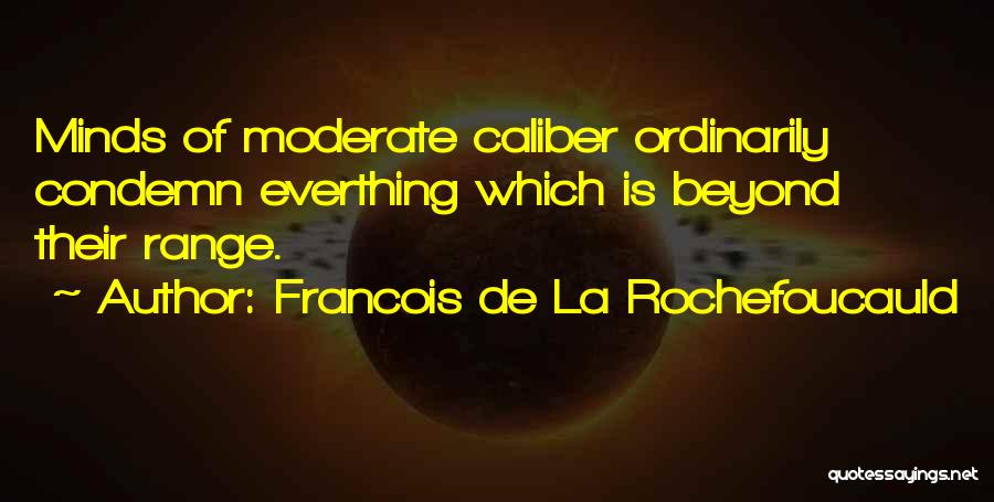 Francois De La Rochefoucauld Quotes: Minds Of Moderate Caliber Ordinarily Condemn Everthing Which Is Beyond Their Range.