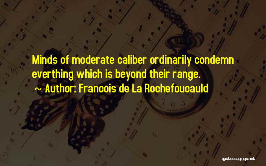 Francois De La Rochefoucauld Quotes: Minds Of Moderate Caliber Ordinarily Condemn Everthing Which Is Beyond Their Range.