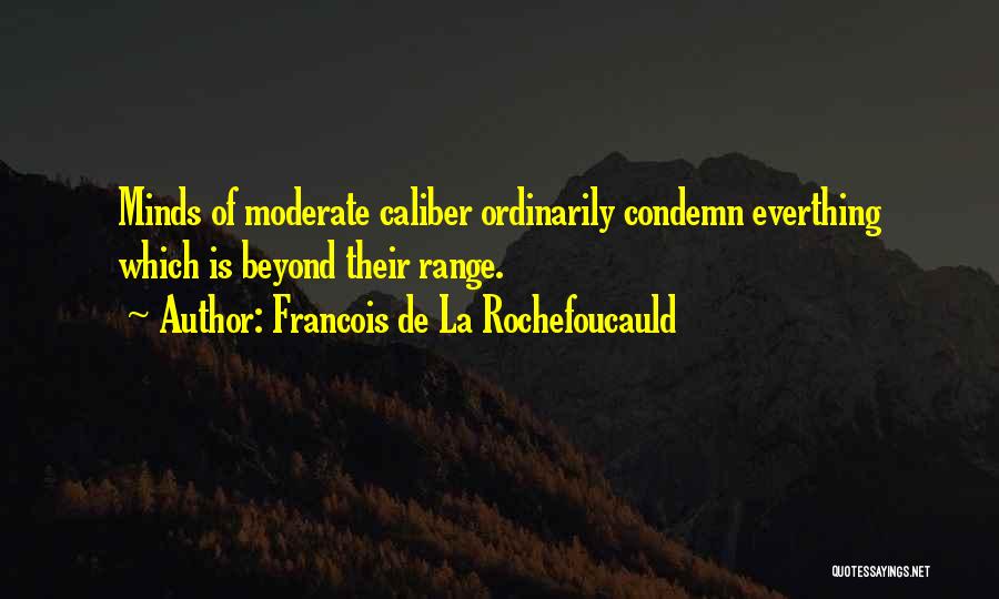 Francois De La Rochefoucauld Quotes: Minds Of Moderate Caliber Ordinarily Condemn Everthing Which Is Beyond Their Range.