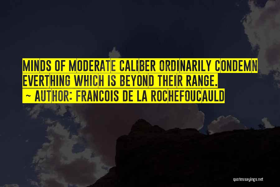 Francois De La Rochefoucauld Quotes: Minds Of Moderate Caliber Ordinarily Condemn Everthing Which Is Beyond Their Range.