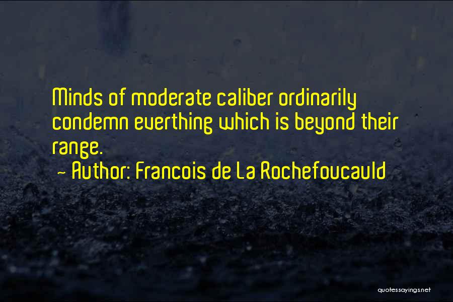 Francois De La Rochefoucauld Quotes: Minds Of Moderate Caliber Ordinarily Condemn Everthing Which Is Beyond Their Range.