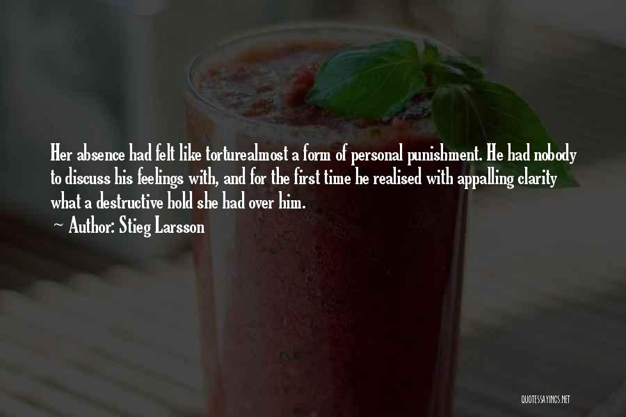 Stieg Larsson Quotes: Her Absence Had Felt Like Torturealmost A Form Of Personal Punishment. He Had Nobody To Discuss His Feelings With, And