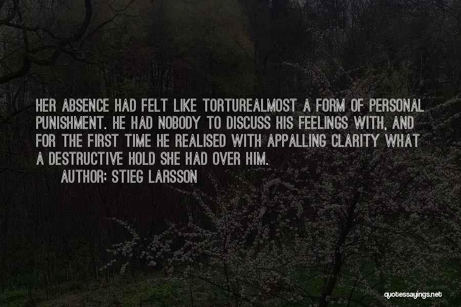 Stieg Larsson Quotes: Her Absence Had Felt Like Torturealmost A Form Of Personal Punishment. He Had Nobody To Discuss His Feelings With, And
