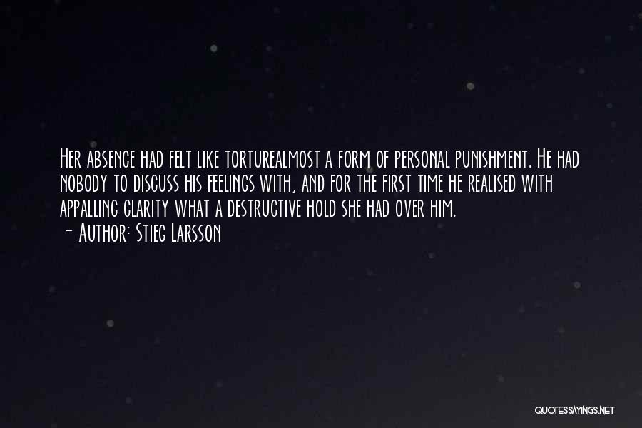 Stieg Larsson Quotes: Her Absence Had Felt Like Torturealmost A Form Of Personal Punishment. He Had Nobody To Discuss His Feelings With, And