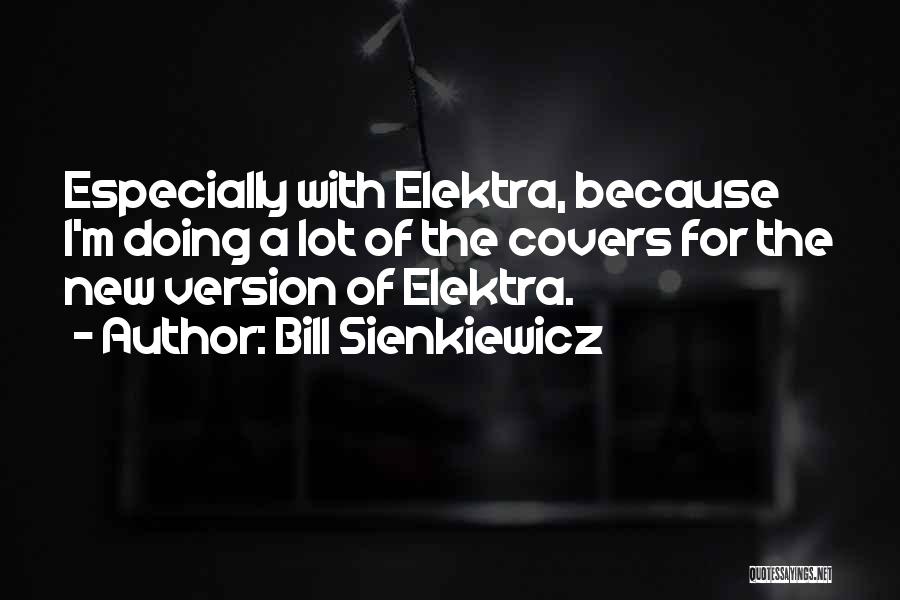 Bill Sienkiewicz Quotes: Especially With Elektra, Because I'm Doing A Lot Of The Covers For The New Version Of Elektra.