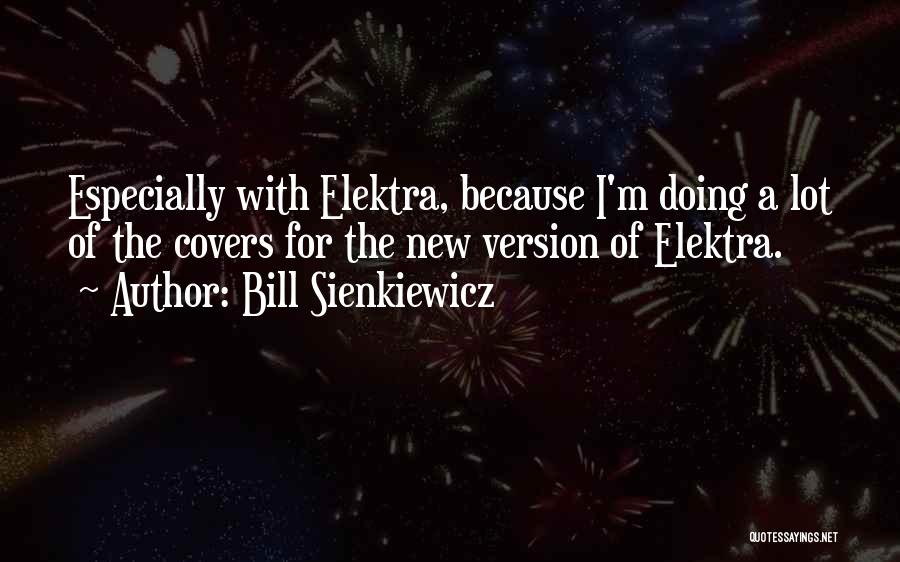 Bill Sienkiewicz Quotes: Especially With Elektra, Because I'm Doing A Lot Of The Covers For The New Version Of Elektra.