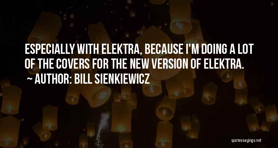 Bill Sienkiewicz Quotes: Especially With Elektra, Because I'm Doing A Lot Of The Covers For The New Version Of Elektra.