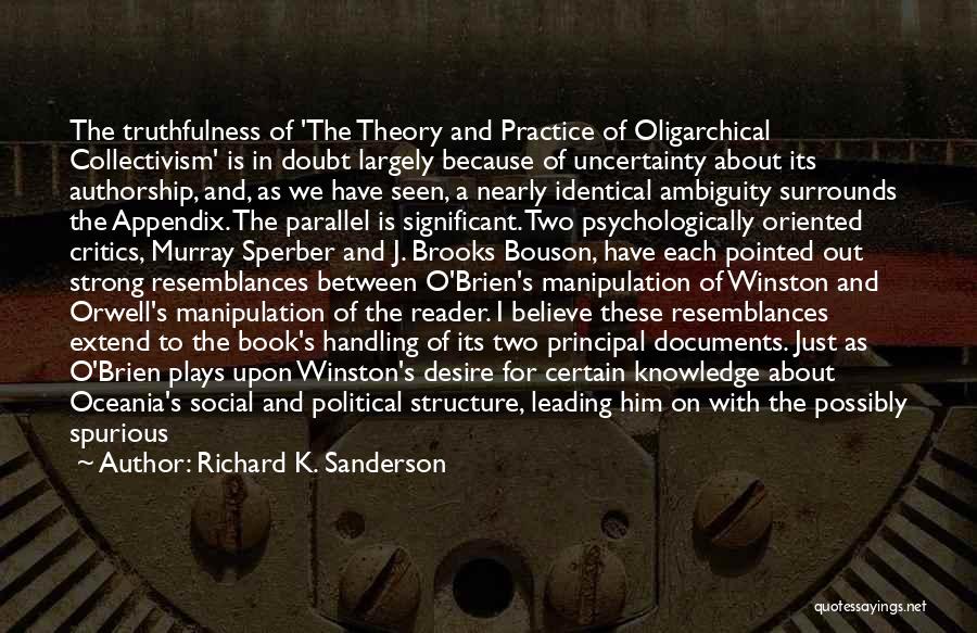 Richard K. Sanderson Quotes: The Truthfulness Of 'the Theory And Practice Of Oligarchical Collectivism' Is In Doubt Largely Because Of Uncertainty About Its Authorship,