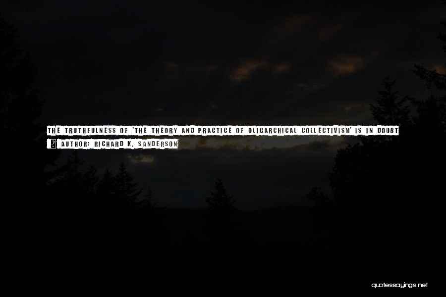 Richard K. Sanderson Quotes: The Truthfulness Of 'the Theory And Practice Of Oligarchical Collectivism' Is In Doubt Largely Because Of Uncertainty About Its Authorship,
