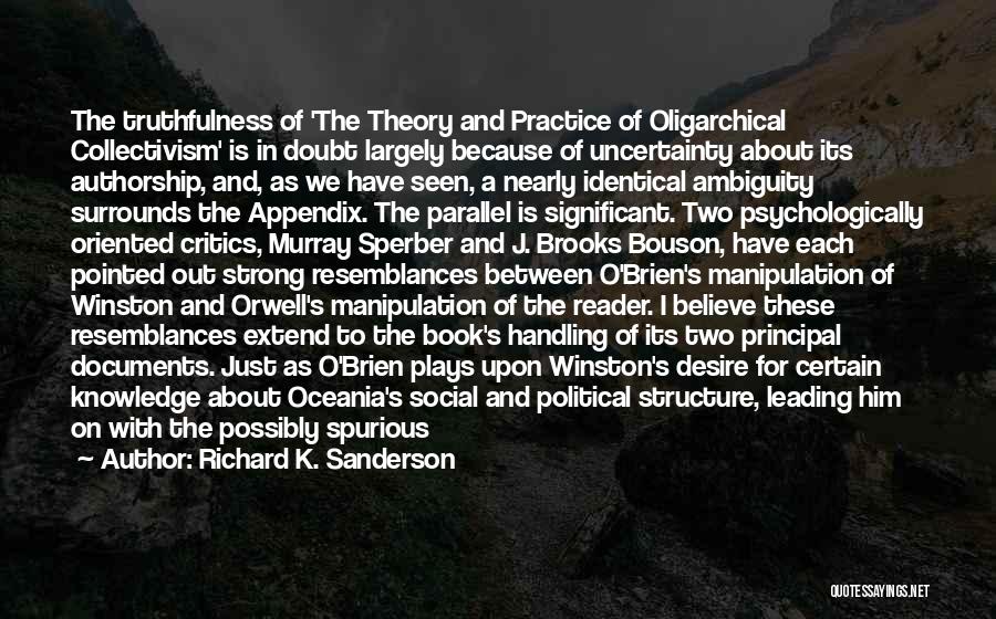 Richard K. Sanderson Quotes: The Truthfulness Of 'the Theory And Practice Of Oligarchical Collectivism' Is In Doubt Largely Because Of Uncertainty About Its Authorship,