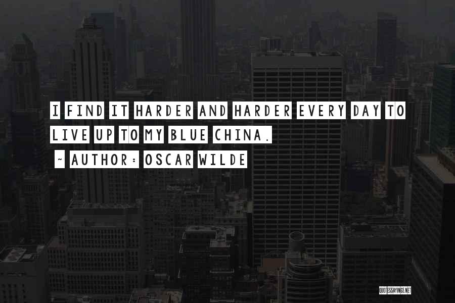 Oscar Wilde Quotes: I Find It Harder And Harder Every Day To Live Up To My Blue China.