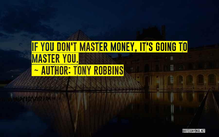 Tony Robbins Quotes: If You Don't Master Money, It's Going To Master You.