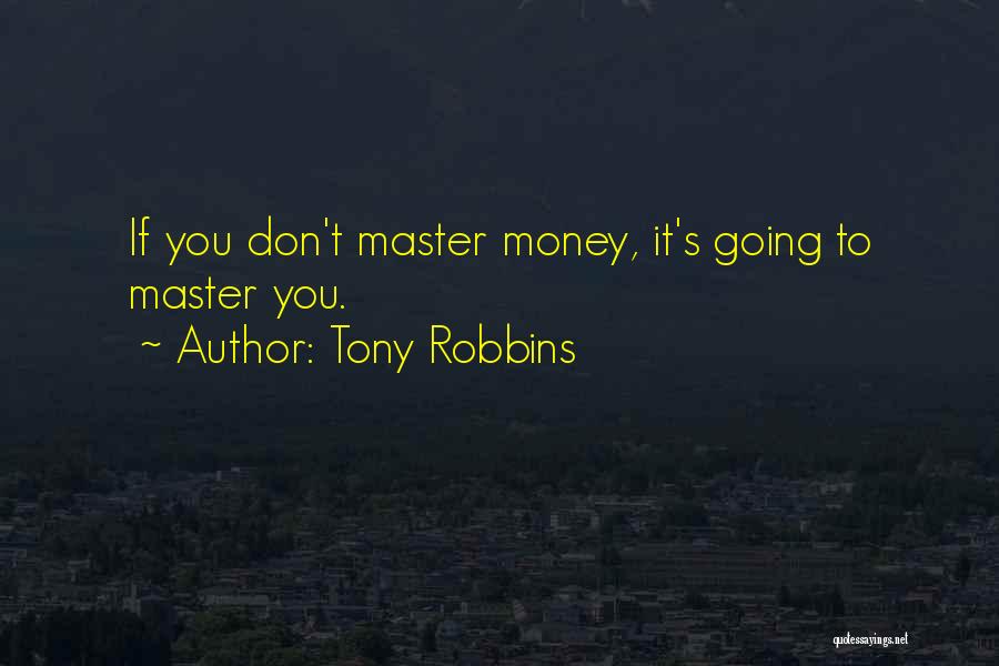 Tony Robbins Quotes: If You Don't Master Money, It's Going To Master You.