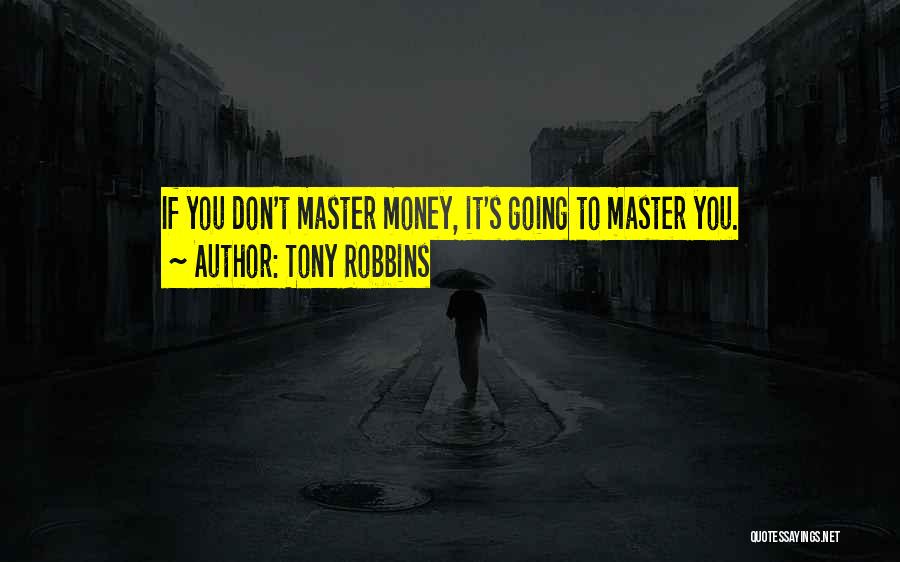 Tony Robbins Quotes: If You Don't Master Money, It's Going To Master You.