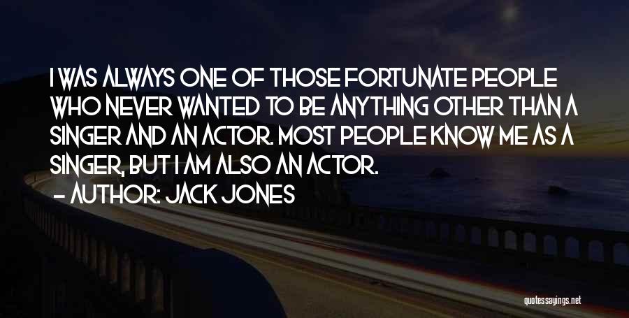 Jack Jones Quotes: I Was Always One Of Those Fortunate People Who Never Wanted To Be Anything Other Than A Singer And An