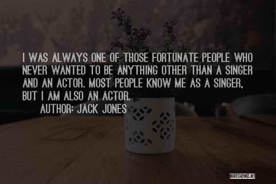 Jack Jones Quotes: I Was Always One Of Those Fortunate People Who Never Wanted To Be Anything Other Than A Singer And An