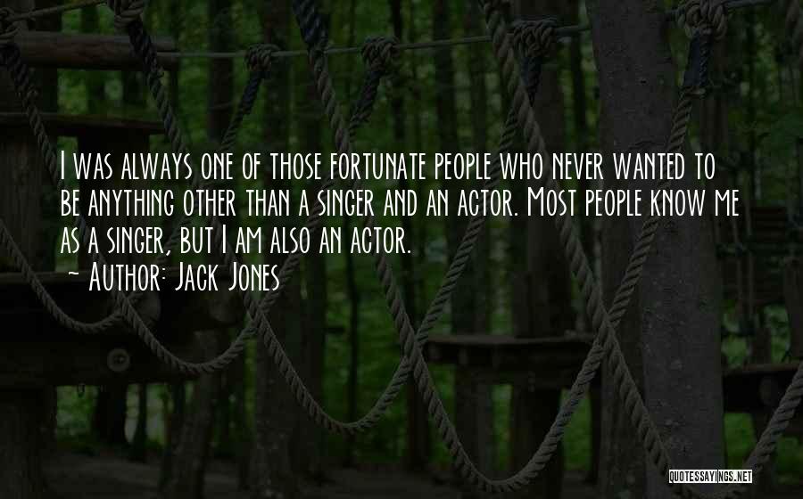 Jack Jones Quotes: I Was Always One Of Those Fortunate People Who Never Wanted To Be Anything Other Than A Singer And An