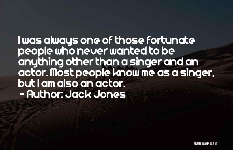 Jack Jones Quotes: I Was Always One Of Those Fortunate People Who Never Wanted To Be Anything Other Than A Singer And An