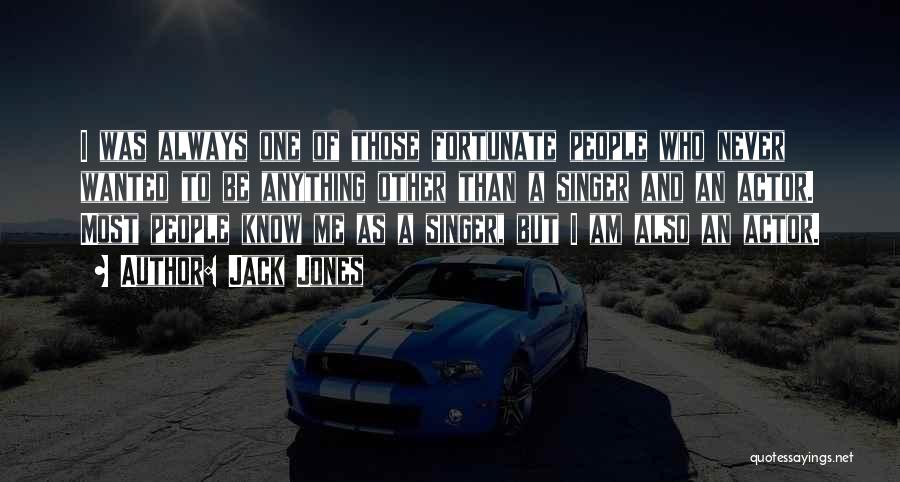 Jack Jones Quotes: I Was Always One Of Those Fortunate People Who Never Wanted To Be Anything Other Than A Singer And An