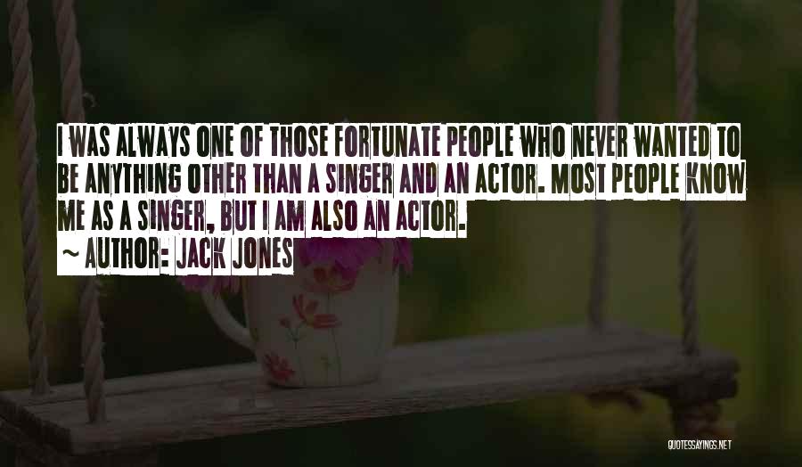 Jack Jones Quotes: I Was Always One Of Those Fortunate People Who Never Wanted To Be Anything Other Than A Singer And An