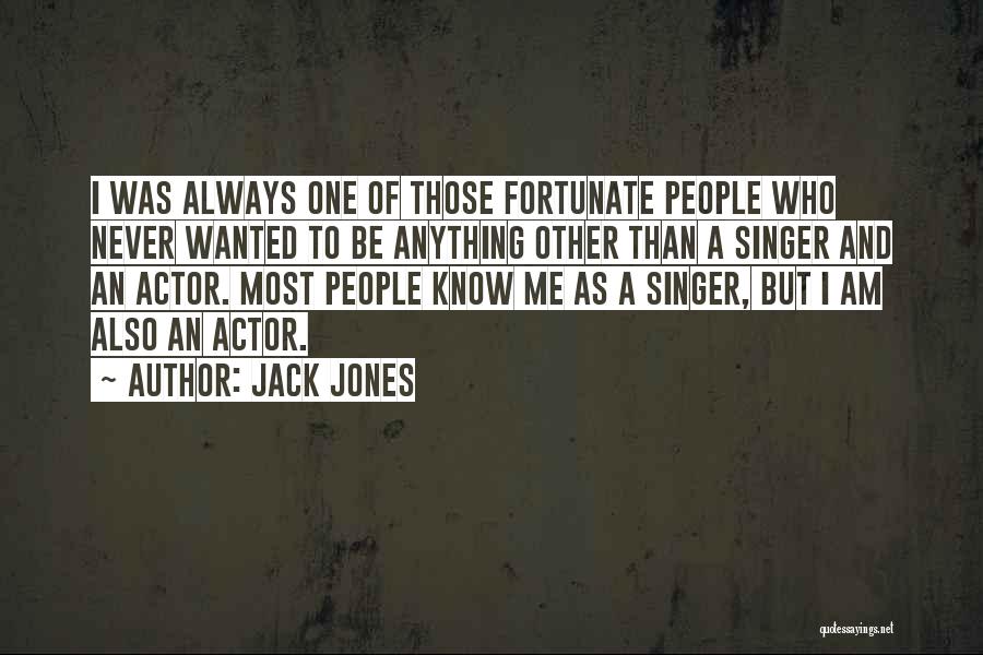 Jack Jones Quotes: I Was Always One Of Those Fortunate People Who Never Wanted To Be Anything Other Than A Singer And An