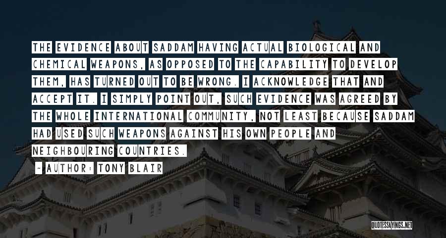 Tony Blair Quotes: The Evidence About Saddam Having Actual Biological And Chemical Weapons, As Opposed To The Capability To Develop Them, Has Turned