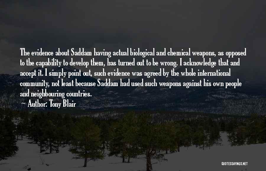 Tony Blair Quotes: The Evidence About Saddam Having Actual Biological And Chemical Weapons, As Opposed To The Capability To Develop Them, Has Turned