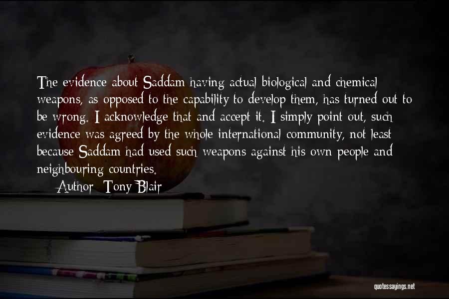 Tony Blair Quotes: The Evidence About Saddam Having Actual Biological And Chemical Weapons, As Opposed To The Capability To Develop Them, Has Turned