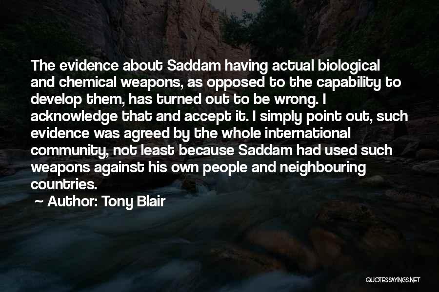 Tony Blair Quotes: The Evidence About Saddam Having Actual Biological And Chemical Weapons, As Opposed To The Capability To Develop Them, Has Turned