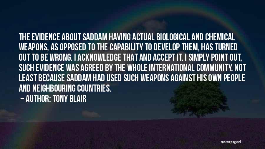 Tony Blair Quotes: The Evidence About Saddam Having Actual Biological And Chemical Weapons, As Opposed To The Capability To Develop Them, Has Turned