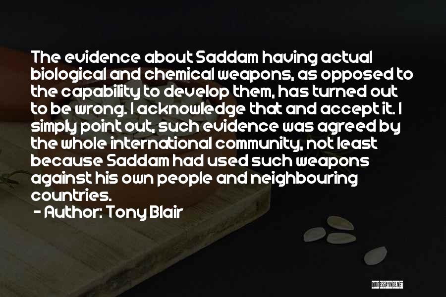 Tony Blair Quotes: The Evidence About Saddam Having Actual Biological And Chemical Weapons, As Opposed To The Capability To Develop Them, Has Turned