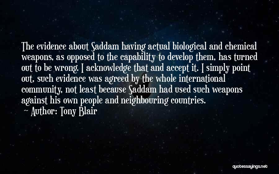 Tony Blair Quotes: The Evidence About Saddam Having Actual Biological And Chemical Weapons, As Opposed To The Capability To Develop Them, Has Turned