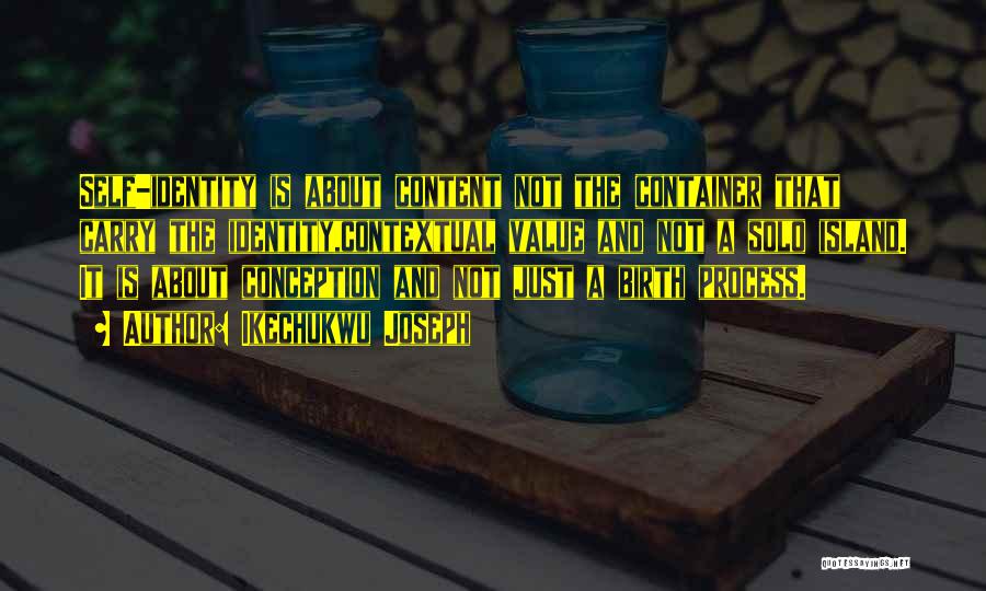 Ikechukwu Joseph Quotes: Self-identity Is About Content Not The Container That Carry The Identity,contextual Value And Not A Solo Island. It Is About