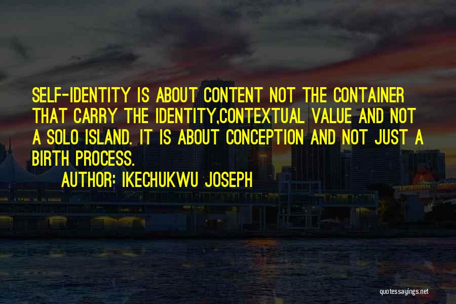 Ikechukwu Joseph Quotes: Self-identity Is About Content Not The Container That Carry The Identity,contextual Value And Not A Solo Island. It Is About