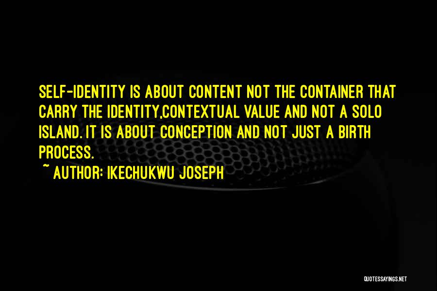 Ikechukwu Joseph Quotes: Self-identity Is About Content Not The Container That Carry The Identity,contextual Value And Not A Solo Island. It Is About