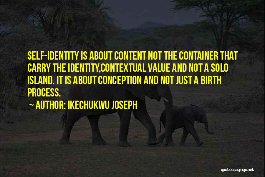 Ikechukwu Joseph Quotes: Self-identity Is About Content Not The Container That Carry The Identity,contextual Value And Not A Solo Island. It Is About