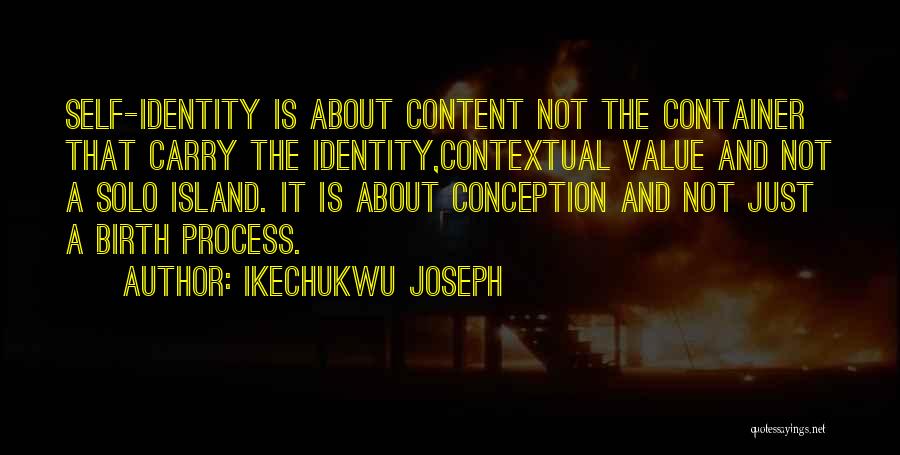 Ikechukwu Joseph Quotes: Self-identity Is About Content Not The Container That Carry The Identity,contextual Value And Not A Solo Island. It Is About