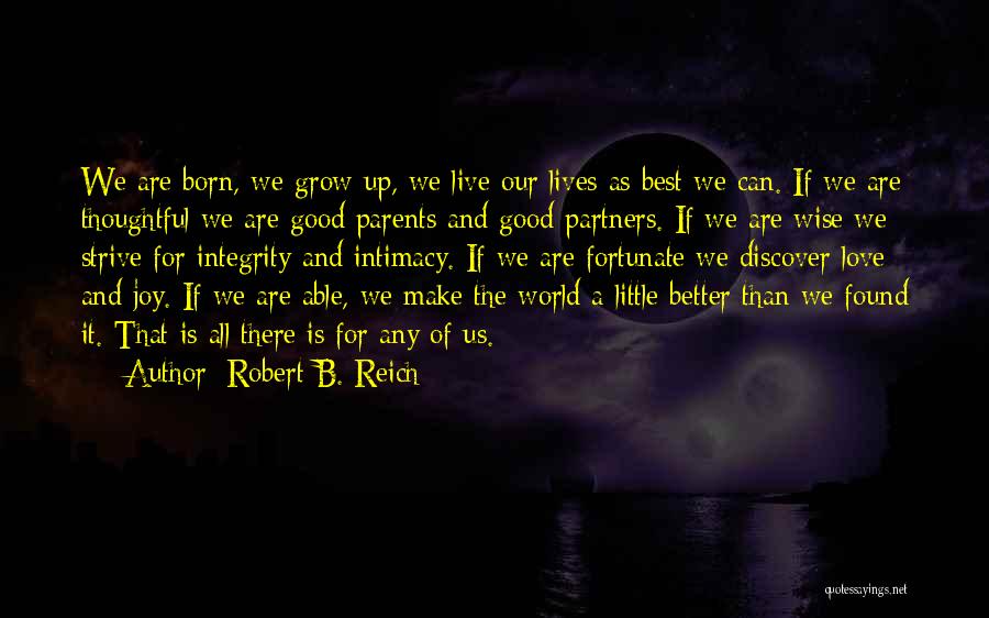 Robert B. Reich Quotes: We Are Born, We Grow Up, We Live Our Lives As Best We Can. If We Are Thoughtful We Are