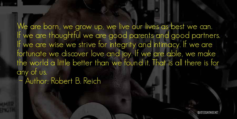 Robert B. Reich Quotes: We Are Born, We Grow Up, We Live Our Lives As Best We Can. If We Are Thoughtful We Are