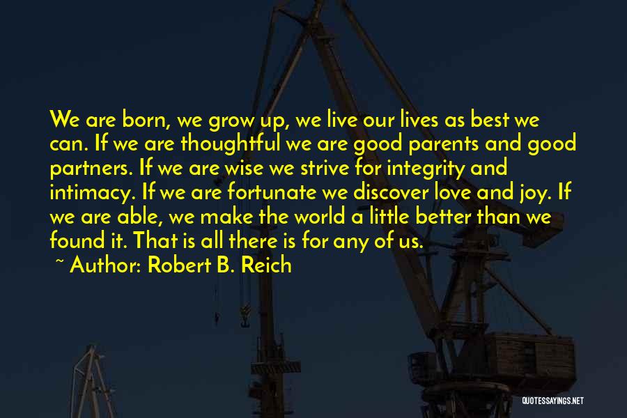 Robert B. Reich Quotes: We Are Born, We Grow Up, We Live Our Lives As Best We Can. If We Are Thoughtful We Are