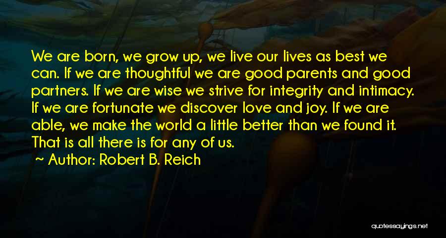 Robert B. Reich Quotes: We Are Born, We Grow Up, We Live Our Lives As Best We Can. If We Are Thoughtful We Are