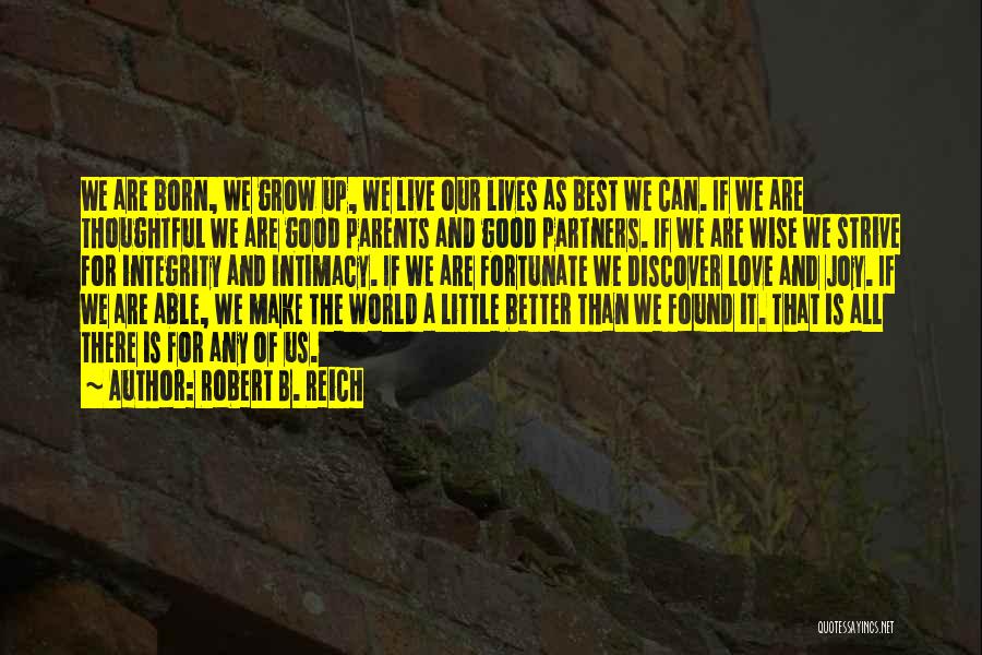 Robert B. Reich Quotes: We Are Born, We Grow Up, We Live Our Lives As Best We Can. If We Are Thoughtful We Are