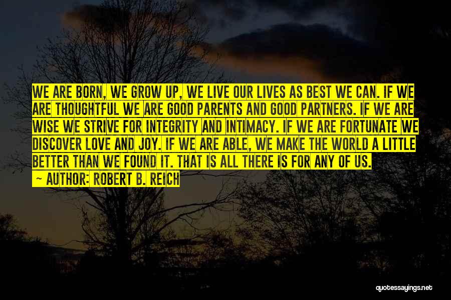 Robert B. Reich Quotes: We Are Born, We Grow Up, We Live Our Lives As Best We Can. If We Are Thoughtful We Are